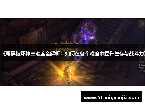 《暗黑破坏神三难度全解析：如何在各个难度中提升生存与战斗力》