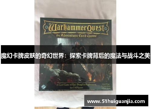 魔幻卡牌皮肤的奇幻世界：探索卡牌背后的魔法与战斗之美