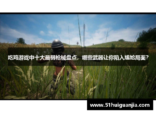 吃鸡游戏中十大最弱枪械盘点，哪些武器让你陷入尴尬局面？