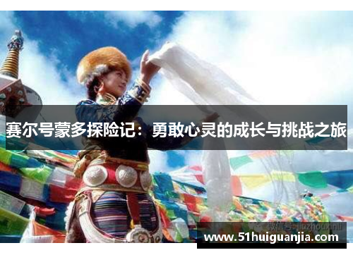 赛尔号蒙多探险记：勇敢心灵的成长与挑战之旅