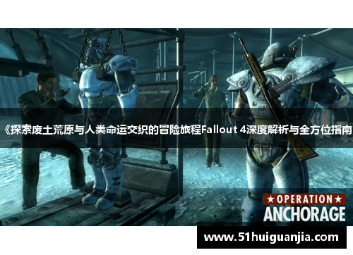 《探索废土荒原与人类命运交织的冒险旅程Fallout 4深度解析与全方位指南》
